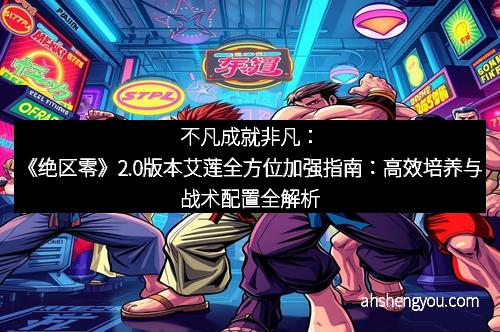 不凡成就非凡：《绝区零》2.0版本艾莲全方位加强指南：高效培养与战术配置全解析