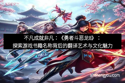 不凡成就非凡：《勇者斗恶龙8》：探索游戏书籍名称背后的翻译艺术与文化魅力