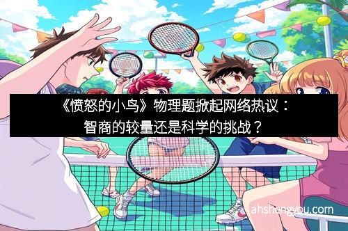 《愤怒的小鸟》物理题掀起网络热议：智商的较量还是科学的挑战？