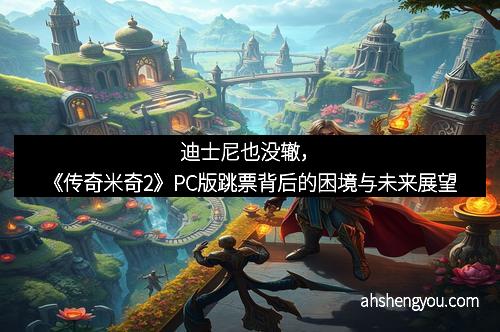 迪士尼也没辙，《传奇米奇2》PC版跳票背后的困境与未来展望